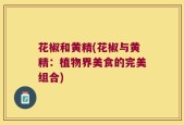 花椒和黄精(花椒与黄精：植物界美食的完美组合)