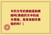 中药方写的黄精是制黄精吗(黄精药方中的成分黄精，是用来制作黄精的吗？)