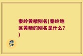 秦岭黄精别名(秦岭地区黄精的别名是什么？)