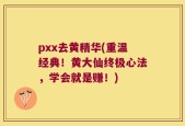 pxx去黄精华(重温经典！黄大仙终极心法，学会就是赚！)