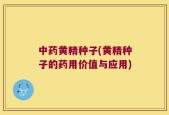 中药黄精种子(黄精种子的药用价值与应用)