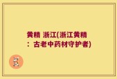 黄精 浙江(浙江黄精：古老中药材守护者)