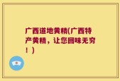 广西道地黄精(广西特产黄精，让您回味无穷！)