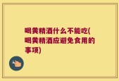 喝黄精酒什么不能吃(喝黄精酒应避免食用的事项)