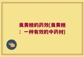 臭黄精的药效(臭黄精：一种有效的中药材)
