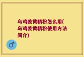 乌鸡姜黄精粉怎么用(乌鸡姜黄精粉使用方法简介)