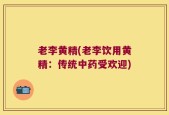 老李黄精(老李饮用黄精：传统中药受欢迎)