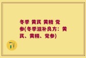 冬季 黄芪 黄精 党参(冬季滋补良方：黄芪、黄精、党参)