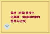 黄精  地黄(重视中药典藏：黄精和地黄的营养与功效)