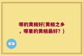 哪的黄精好(黄精之乡，哪里的黄精最好？)