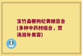 玉竹桑椹枸杞黄精百合(多种中药材组合，煲汤滋补美容)