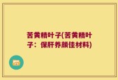 苦黄精叶子(苦黄精叶子：保肝养颜佳材料)