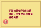 学生祛黄精华(去除黄褐斑，学生也可以拥有通透美肌！)