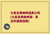 九星吉黄精啤酒真公司(九星吉黄精啤酒：真正的酒类佳酿)