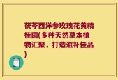 茯苓西洋参玫瑰花黄精桂圆(多种天然草本植物汇聚，打造滋补佳品)