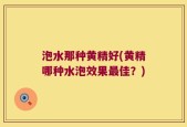 泡水那种黄精好(黄精哪种水泡效果最佳？)