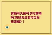 胃肠有炎症可以吃黄精吗(胃肠炎患者可否服用黄精？)