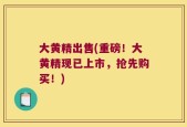 大黄精出售(重磅！大黄精现已上市，抢先购买！)