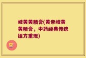 岐黄黄精膏(黄帝岐黄黄精膏，中药经典传统组方重现)