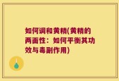 如何调和黄精(黄精的两面性：如何平衡其功效与毒副作用)