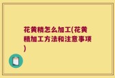 花黄精怎么加工(花黄精加工方法和注意事项)