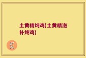 土黄精炖鸡(土黄精滋补炖鸡)