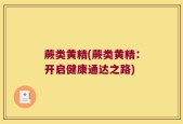 蕨类黄精(蕨类黄精：开启健康通达之路)