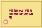 半夏黄精郁金(半夏黄精郁金颗粒的功效与作用)