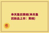 承天集团黄精(承天集团新品上市：黄精)