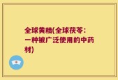 全球黄精(全球茯苓：一种被广泛使用的中药材)