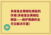 多维复合黄精牡蛎肽的作用(多维复合黄精牡蛎肽——维护健康的全方位解决方案)