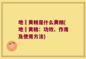 地蘵黄精是什么黄精(地蘵黄精：功效、作用及使用方法)