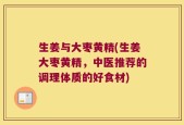 生姜与大枣黄精(生姜大枣黄精，中医推荐的调理体质的好食材)