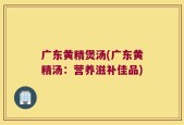 广东黄精煲汤(广东黄精汤：营养滋补佳品)