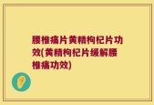 腰椎痛片黄精枸杞片功效(黄精枸杞片缓解腰椎痛功效)