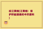 应江黄精(江黄精：保护肝脏健康的中药原料)