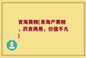青海黄精(青海产黄精，药食两用，价值不凡)