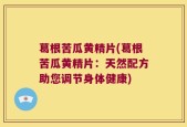 葛根苦瓜黄精片(葛根苦瓜黄精片：天然配方助您调节身体健康)