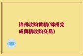 锦州收购黄精(锦州完成黄精收购交易)