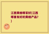江西黄精哪家好(江西哪里有好的黄精产品？)