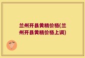 兰州开县黄精价格(兰州开县黄精价格上调)