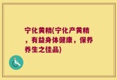 宁化黄精(宁化产黄精，有益身体健康，保养养生之佳品)