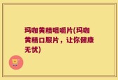 玛咖黄精咀嚼片(玛咖黄精口服片，让你健康无忧)