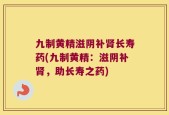 九制黄精滋阴补肾长寿药(九制黄精：滋阴补肾，助长寿之药)