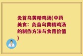 灸首乌黄精鸡汤(中药美食：灸首乌黄精鸡汤的制作方法与食用价值)