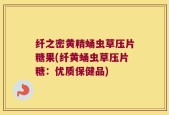 纤之密黄精蛹虫草压片糖果(纤黄蛹虫草压片糖：优质保健品)