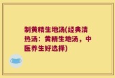 制黄精生地汤(经典清热汤：黄精生地汤，中医养生好选择)