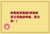 喝黄精茶腹痛(喝黄精茶引发腹部疼痛，需注意！)