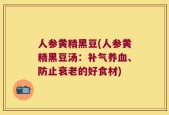 人参黄精黑豆(人参黄精黑豆汤：补气养血、防止衰老的好食材)