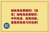 加味海龙黄精饮(【独家】加味海龙黄精饮：中药祛湿、滋阴润燥，是提高免疫力好选择)